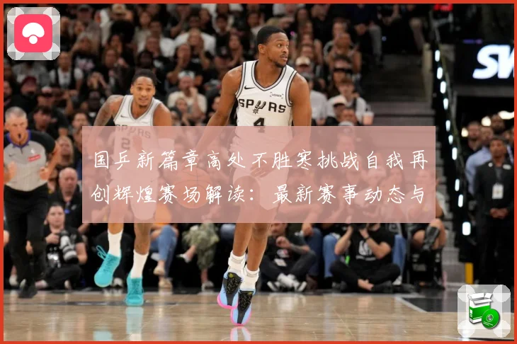 国乒新篇章高处不胜寒挑战自我再创辉煌赛场解读：最新赛事动态与深度分析