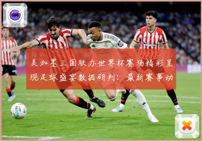 美加墨三国联办世界杯赛场精彩呈现足球盛宴数据研判：最新赛事动态与深度分析