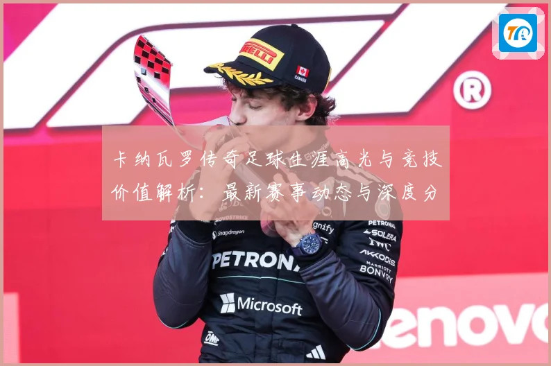 卡纳瓦罗传奇足球生涯高光与竞技价值解析：最新赛事动态与深度分析