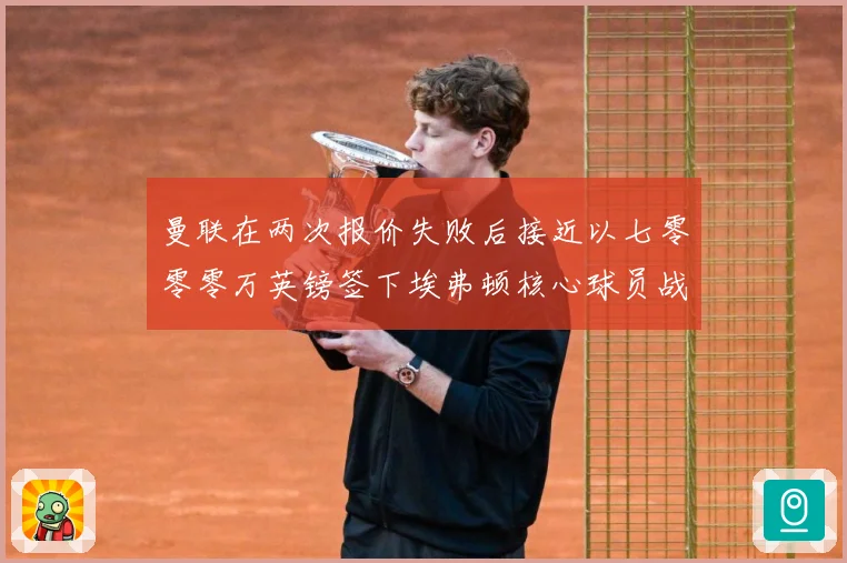 曼联在两次报价失败后接近以七零零零万英镑签下埃弗顿核心球员战术观察：最新赛事动态与深度分析