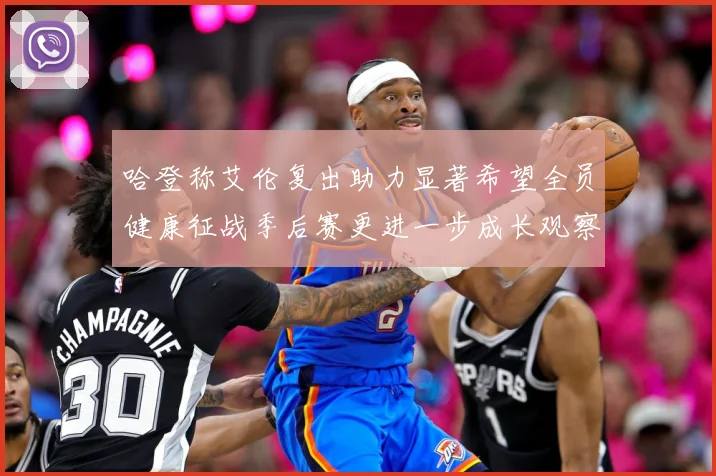哈登称艾伦复出助力显著希望全员健康征战季后赛更进一步成长观察：最新赛事动态与深度分析