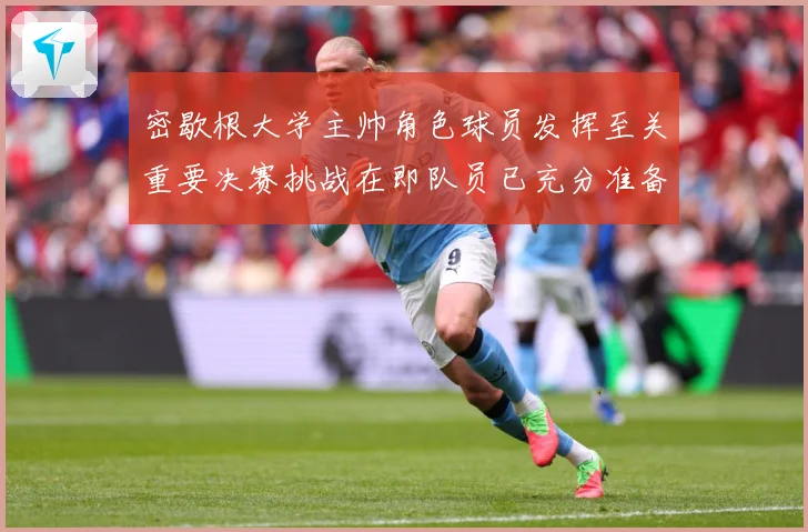 密歇根大学主帅角色球员发挥至关重要决赛挑战在即队员已充分准备赛场复盘：最新赛事动态与深度分析