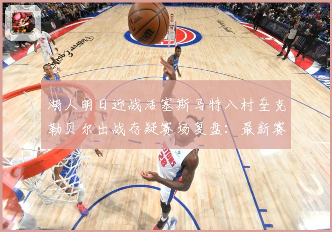 湖人明日迎战活塞斯马特八村垒克勒贝尔出战存疑赛场复盘：最新赛事动态与深度分析