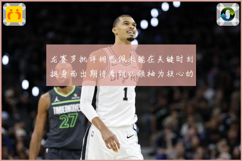 龙赛罗批评姆巴佩未能在关键时刻挺身而出期待看到以领袖为核心的战术观察：最新赛事动态与深度分析