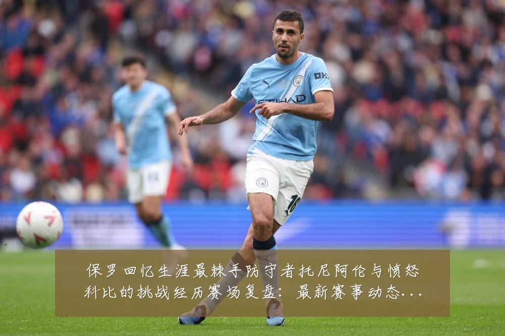 保罗回忆生涯最棘手防守者托尼阿伦与愤怒科比的挑战经历赛场复盘:最新赛事动态与深度分析