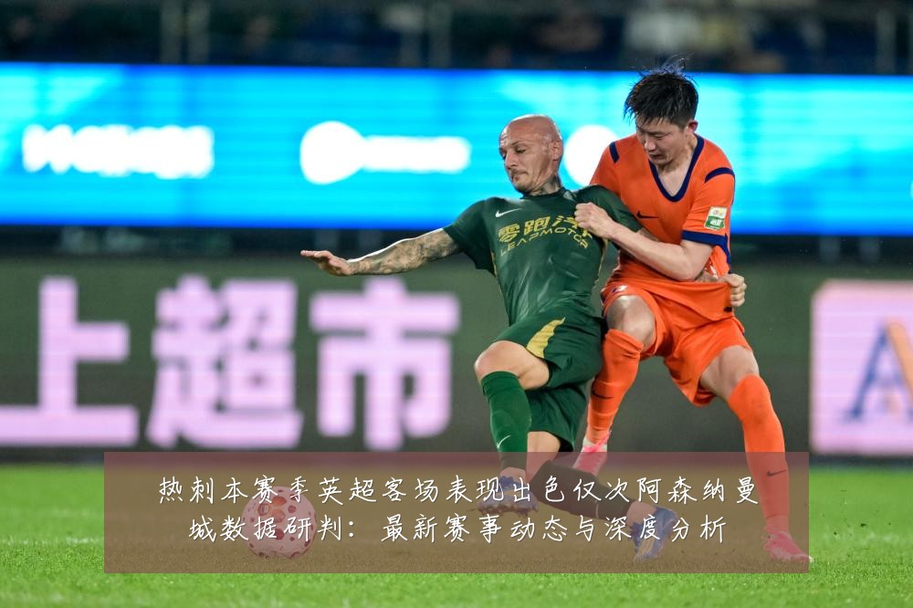 热刺本赛季英超客场表现出色仅次阿森纳曼城数据研判:最新赛事动态与深度分析