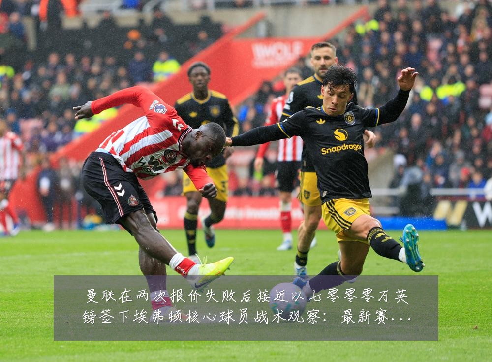 曼联在两次报价失败后接近以七零零零万英镑签下埃弗顿核心球员战术观察：最新赛事动态与深度分析