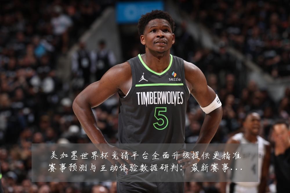 美加墨世界杯竞猜平台全面升级提供更精准赛事预测与互动体验数据研判：最新赛事动态与深度分析