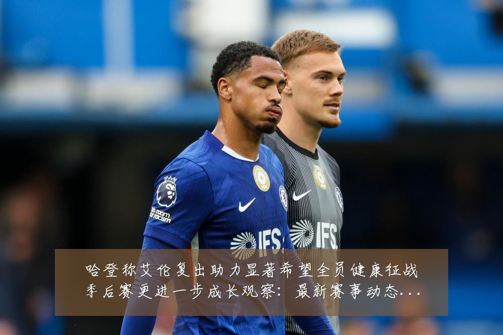 哈登称艾伦复出助力显著希望全员健康征战季后赛更进一步成长观察:最新赛事动态与深度分析
