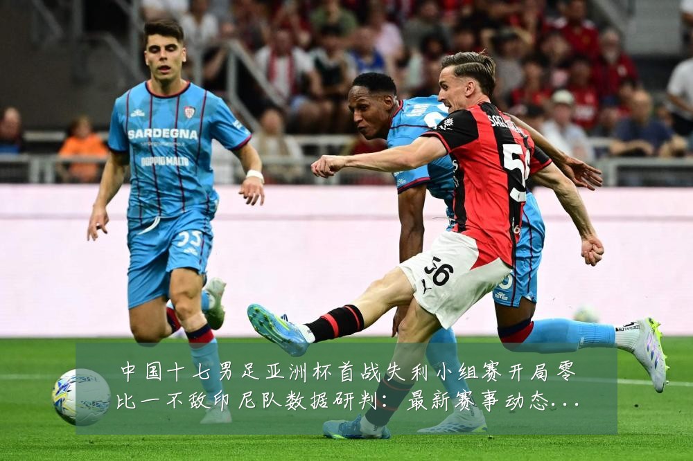 中国十七男足亚洲杯首战失利小组赛开局零比一不敌印尼队数据研判:最新赛事动态与深度分析
